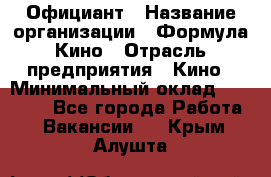 Официант › Название организации ­ Формула Кино › Отрасль предприятия ­ Кино › Минимальный оклад ­ 20 000 - Все города Работа » Вакансии   . Крым,Алушта